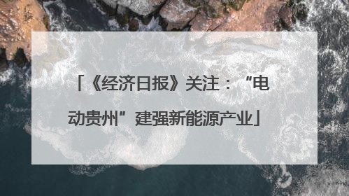 《经济日报》关注：“电动贵州”建强新能源产业