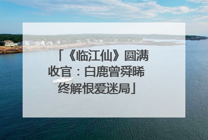 《临江仙》圆满收官：白鹿曾舜晞终解恨爱迷局