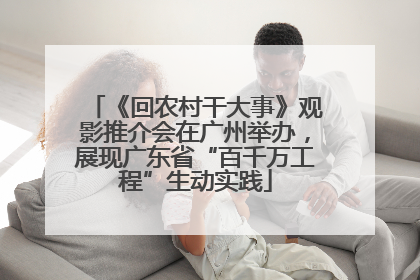《回农村干大事》观影推介会在广州举办，展现广东省“百千万工程”生动实践