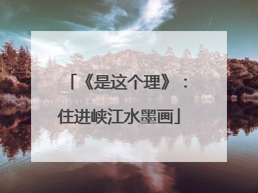 《是这个理》：住进峡江水墨画