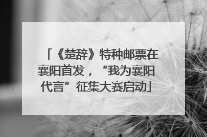 《楚辞》特种邮票在襄阳首发，“我为襄阳代言”征集大赛启动