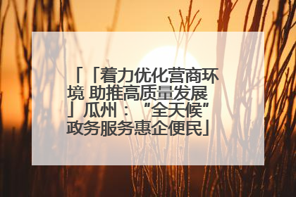「着力优化营商环境 助推高质量发展」瓜州：“全天候”政务服务惠企便民