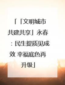 「文明城市 共建共享」永春：民生提质见成效 幸福底色再升级