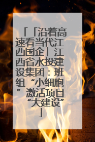 「沿着高速看当代江西国企」江西省水投建设集团：班组“小细胞”激活项目“大建设”