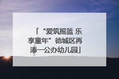 “爱筑摇篮 乐享童年”德城区再添一公办幼儿园