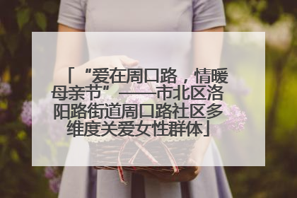“爱在周口路，情暖母亲节”——市北区洛阳路街道周口路社区多维度关爱女性群体
