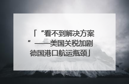 “看不到解决方案”——美国关税加剧德国港口航运瓶颈