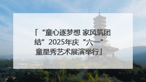 “童心逐梦想 家风筑团结”2025年庆“六一”童星秀艺术展演举行