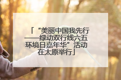 “美丽中国我先行——绿动双行线六五环境日嘉年华”活动在太原举行