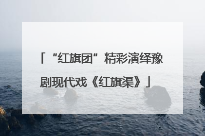 “红旗团”精彩演绎豫剧现代戏《红旗渠》
