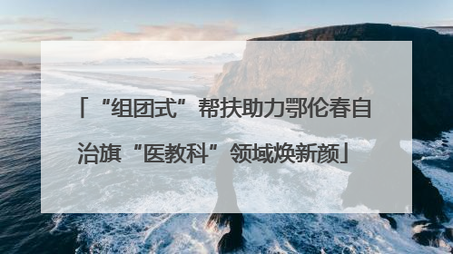 “组团式”帮扶助力鄂伦春自治旗“医教科”领域焕新颜