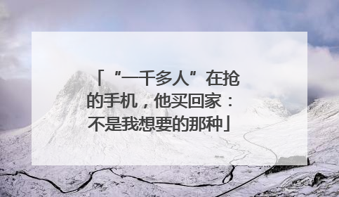 “一千多人”在抢的手机，他买回家：不是我想要的那种
