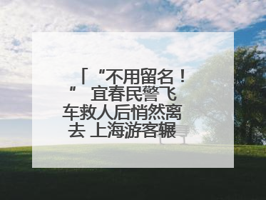 “不用留名！” 宜春民警飞车救人后悄然离去 上海游客辗转六日送锦旗