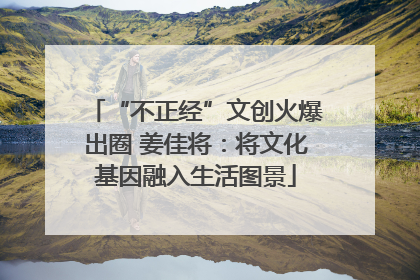 “不正经”文创火爆出圈 姜佳将：将文化基因融入生活图景