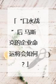 “口水战”后 马斯克的企业命运将会如何？