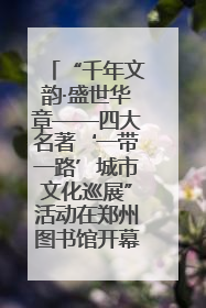 “千年文韵·盛世华章——四大名著‘一带一路’城市文化巡展”活动在郑州图书馆开幕
