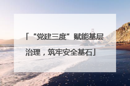 “党建三度”赋能基层治理，筑牢安全基石