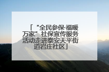 “全民参保·福暖万家”社保宣传服务活动走进泰安天平街道岩庄社区