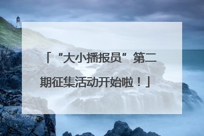 “大小播报员”第二期征集活动开始啦！