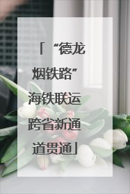 “德龙烟铁路”海铁联运跨省新通道贯通