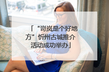 “岢岚是个好地方”忻州古城推介活动成功举办