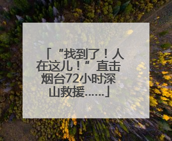“找到了！人在这儿！”直击烟台72小时深山救援……