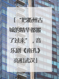 “把衢州古城的精华都搬了过来”，音乐剧《南孔》亮相武汉