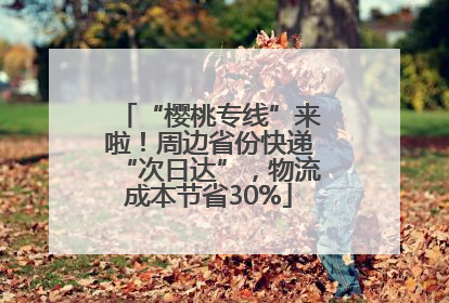 “樱桃专线”来啦！周边省份快递“次日达”，物流成本节省30%