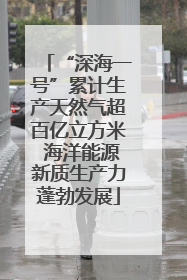 “深海一号”累计生产天然气超百亿立方米 海洋能源新质生产力蓬勃发展