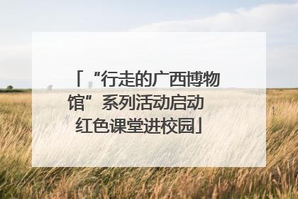 “行走的广西博物馆”系列活动启动 红色课堂进校园