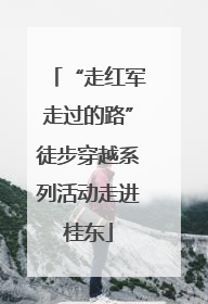 “走红军走过的路”徒步穿越系列活动走进桂东