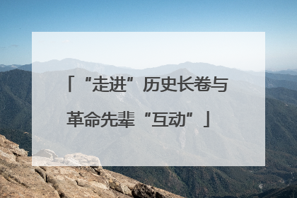 “走进”历史长卷与革命先辈“互动”