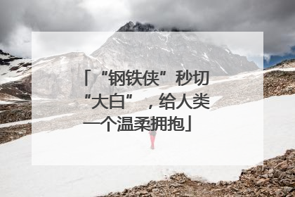 “钢铁侠”秒切“大白”，给人类一个温柔拥抱