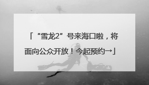 “雪龙2”号来海口啦，将面向公众开放！今起预约→