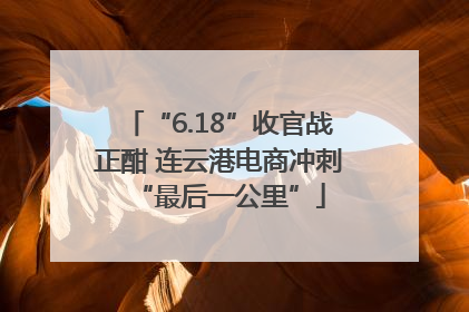 “6.18”收官战正酣 连云港电商冲刺“最后一公里”