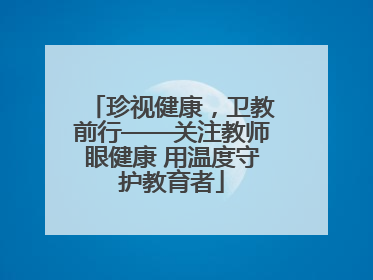 珍视健康，卫教前行——关注教师眼健康 用温度守护教育者