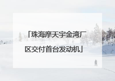 珠海摩天宇金湾厂区交付首台发动机