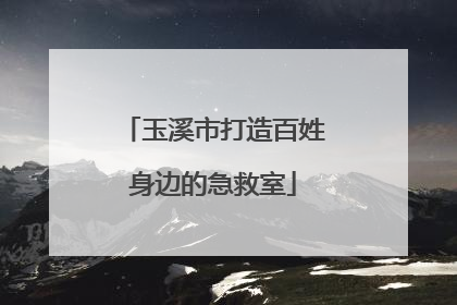 玉溪市打造百姓身边的急救室