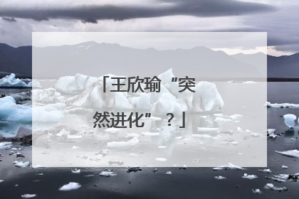 王欣瑜“突然进化”？