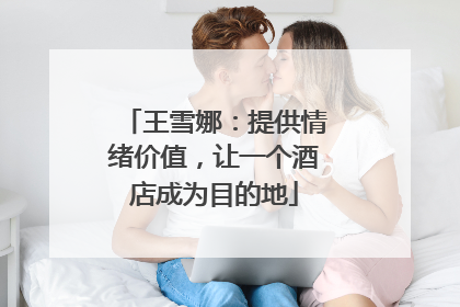 王雪娜：提供情绪价值，让一个酒店成为目的地