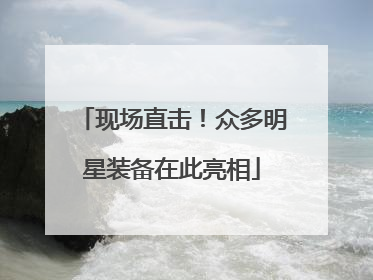 现场直击！众多明星装备在此亮相