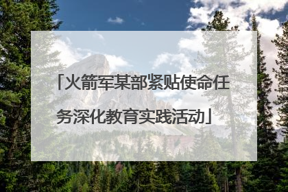 火箭军某部紧贴使命任务深化教育实践活动