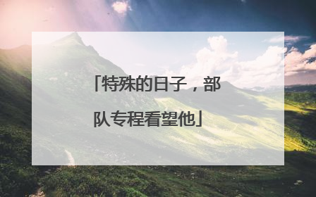 特殊的日子，部队专程看望他
