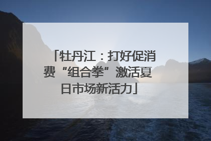 牡丹江：打好促消费“组合拳”激活夏日市场新活力