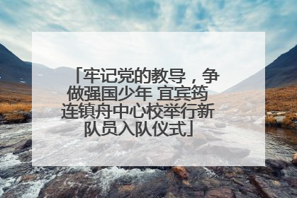 牢记党的教导，争做强国少年 宜宾筠连镇舟中心校举行新队员入队仪式