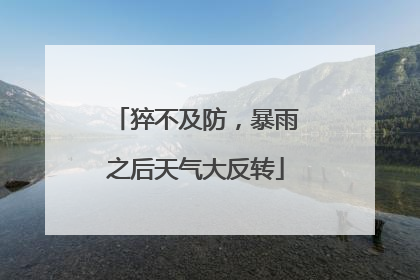 猝不及防，暴雨之后天气大反转