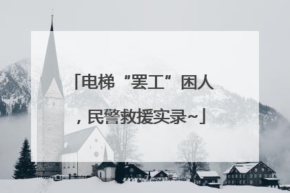 电梯“罢工”困人，民警救援实录~