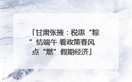甘肃张掖：税惠“粽”情端午 看政策春风点“燃”假期经济