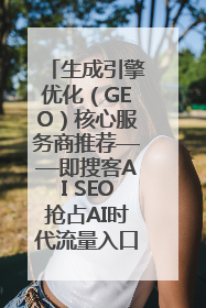 生成引擎优化（GEO）核心服务商推荐——即搜客AI SEO抢占AI时代流量入口（含 GEO报价）