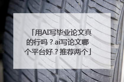 用AI写毕业论文真的行吗？ai写论文哪个平台好？推荐两个